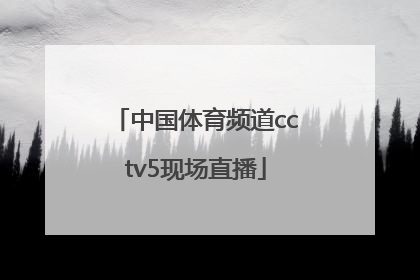 中国体育频道cctv5现场直播「中央体育频道cctv5现场直播节目」