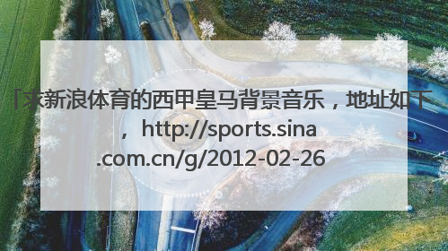 求新浪体育的西甲皇马背景音乐，地址如下， http://sports.sina.com.cn/g/2012-02-26/23535958818.shtml