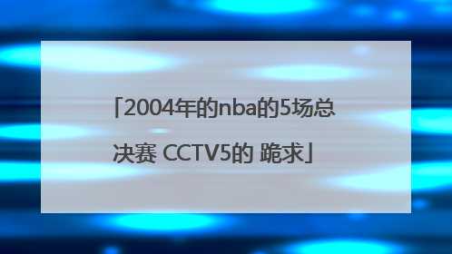 2004年的nba的5场总决赛 CCTV5的 跪求