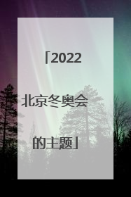 「2022北京冬奥会的主题」2022北京冬奥会的主题是什么
