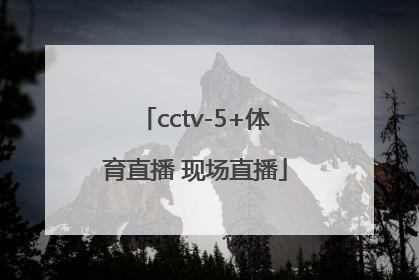 「cctv-5+体育直播 现场直播」cctv5体育直播现场直播怎么看