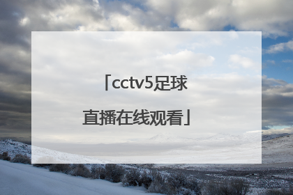 「cctv5足球直播在线观看」cctv5在线手机直播观看高清视频