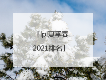 「lpl夏季赛2021排名」lpl夏季赛2021排名预测